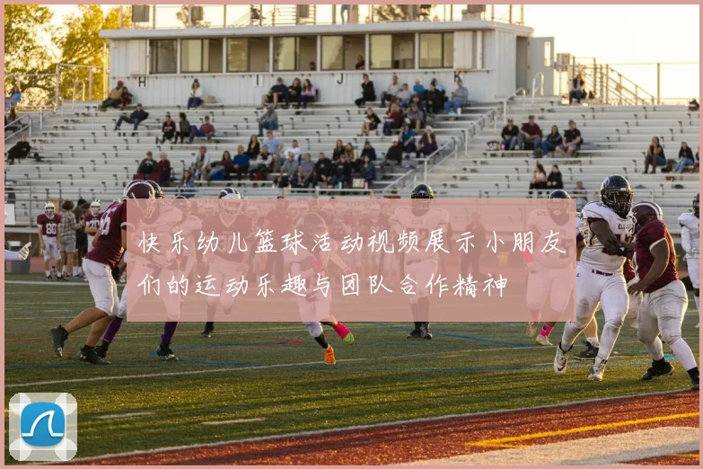 快乐幼儿篮球活动视频展示小朋友们的运动乐趣与团队合作精神