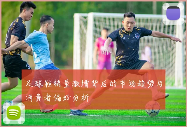足球鞋销量激增背后的市场趋势与消费者偏好分析