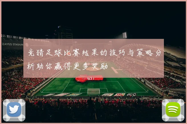 竞猜足球比赛结果的技巧与策略分析助你赢得更多奖励