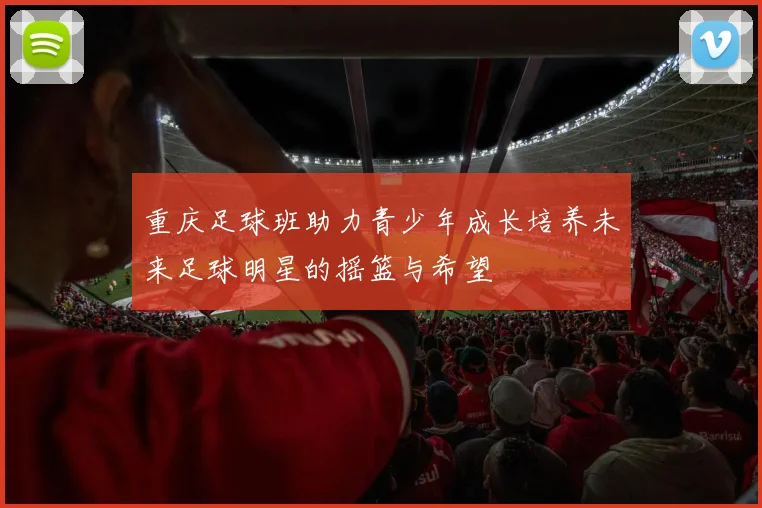 重庆足球班助力青少年成长培养未来足球明星的摇篮与希望