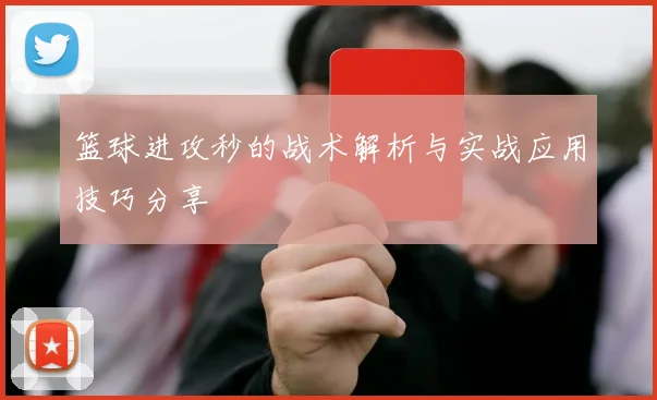 篮球进攻秒的战术解析与实战应用技巧分享